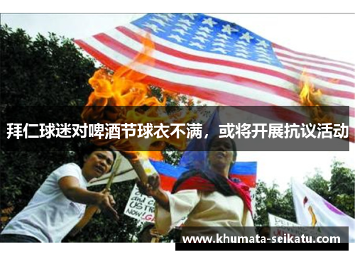 拜仁球迷对啤酒节球衣不满，或将开展抗议活动